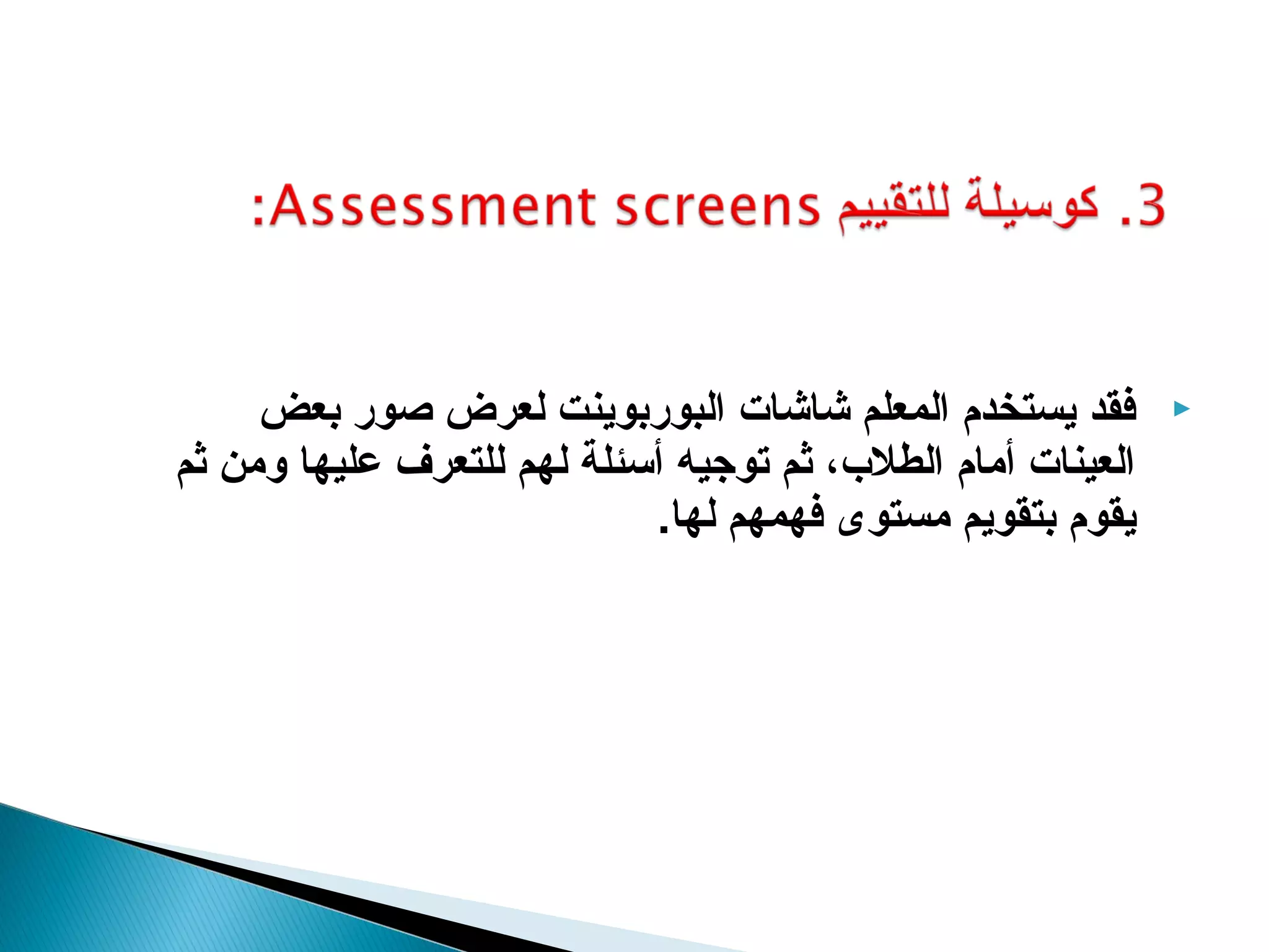 ‫فقد يستخدم المعلم شاشات البوربوينت لعرض صور بعض‬          ‫‪‬‬
‫العينات أمام الطل ب، ثم توجيه أسئلة لهم للتعرف عليها ومن ثم‬
                            ‫يقوم بتقويم مستوى فهمهم لها.‬
 
