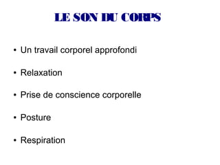 LE SON DU CORPS 

●   Un travail corporel approfondi

●   Relaxation

●   Prise de conscience corporelle

●   Posture

●   Respiration
 