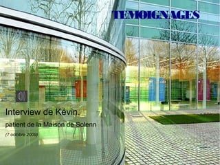 TEMOIGNAGES




Interview de Kévin,
patient de la Maison de Solenn
(7 octobre 2009)
 