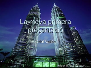 La meva primera
  presentació
    Oriol Vallès
 