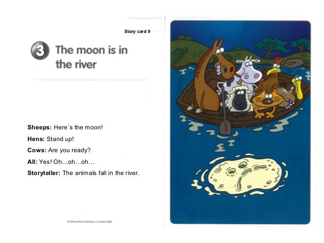 Story card 9Sheeps: Here´s the moon!Hens: Stand up!Cows: Are you ready?All: Yes! Oh…oh…oh…Storyteller: The animals fall in...