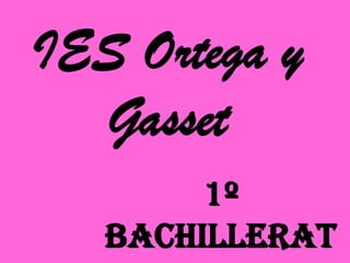 IES Ortega y
  Gasset
        1º
   Bachillerat
 
