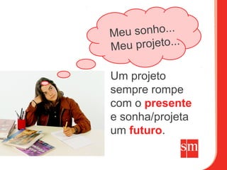 Meu sonho...
Meu projeto...

Um projeto
sempre rompe
com o presente
e sonha/projeta
um futuro.
 