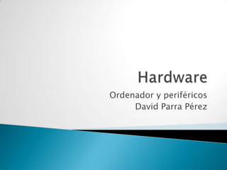 Ordenador y periféricos
     David Parra Pérez
 