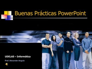 Buenas Prácticas PowerPoint




UDELAS – Informática
Prof. Alexander Angulo


                                    1
 