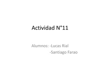 Actividad N°11
Alumnos: -Lucas Rial
-Santiago Farao
 