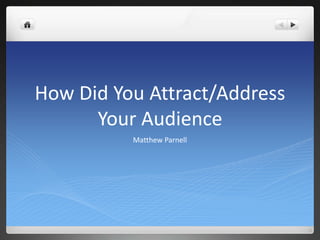How Did You Attract/Address
Your Audience
Matthew Parnell
 