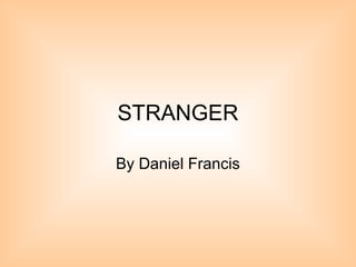 STRANGER
By Daniel Francis
 