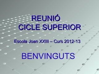 REUNIÓREUNIÓ
CICLE SUPERIORCICLE SUPERIOR
Escola Joan XXIII – Curs 2012-13Escola Joan XXIII – Curs 2012-13
BENVINGUTS
 