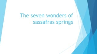 The seven wonders of
sassafras springs
 