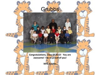 Grubbs
Congratulations, Class of 2013! You are
awesome! I’m so proud of you!
Mrs. Grubbs
 