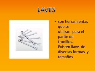 • son herramientas
que se
utilizan para el
parite de
tronillos.
Existen llave de
diversas formas y
tamaños
 