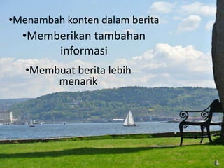 •Menambah konten dalam berita
•Memberikan tambahan
informasi
•Membuat berita lebih
menarik
 