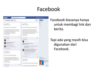 Facebook
Facebook biasanya hanya
untuk membagi link dan
berita.
Tapi ada yang masih bisa
digunakan dari
Facebook.
 