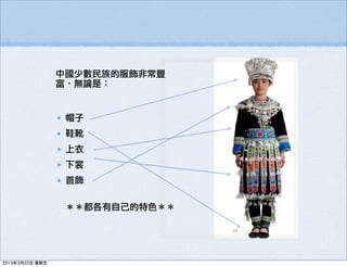 • 帽子
• 鞋靴
• 上衣
• 下裳
• 首飾  
＊＊都各有自己的特色＊＊
中國少數民族的服飾非常豐
富，無論是：
2013年3月22日 星期五
 