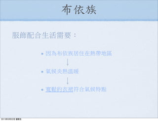 布依族
因為布依族居住在熱帶地區
氣候炎熱溫暖
寬鬆的衣裙符合氣候特點
服飾配合生活需要：
2013年3月22日 星期五
 