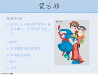 蒙古族
長袍（男子春秋穿夾袍，夏
季著單袍，冬季著棉袍或皮
袍）
腰帶
下擺兩側或中間開衩
袖端呈馬蹄袖
靴子
首飾
服飾特點：
2013年3月22日 星期五
 