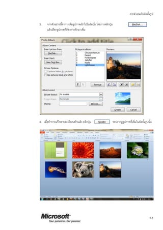 การทางานกับอัลบั้มรูป
8.4
3. จากตัวอย่างนี้ทาการเพิ่มรูปภาพเข้าไปในอัลบั้ม โดยการคลิกปุ่ม
แล้วเลือกรูปภาพที่ต้องการเข้ามาเพิ่ม
4. เมื่อทาการแก้ไขรายละเอียดเสร็จแล้ว คลิกปุ่ม จะปรากฏรูปภาพที่เพิ่มในอัลบั้มรูปนั้น
 