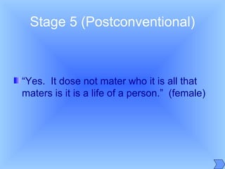 Stage 5 (Postconventional)
“Yes. It dose not mater who it is all that
maters is it is a life of a person.” (female)
 