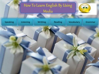 How To Learn English By Using
Media
Speaking Listening Writting Reading Vocabulary Grammar
 
