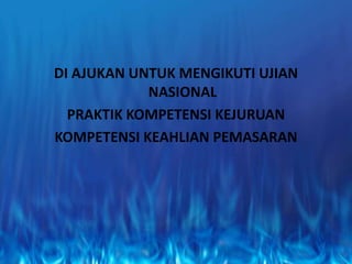 DI AJUKAN UNTUK MENGIKUTI UJIAN
NASIONAL
PRAKTIK KOMPETENSI KEJURUAN
KOMPETENSI KEAHLIAN PEMASARAN
 