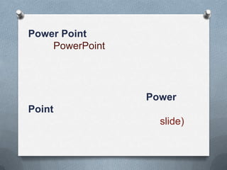 Power Point
PowerPoint
Power
Point
slide)
 