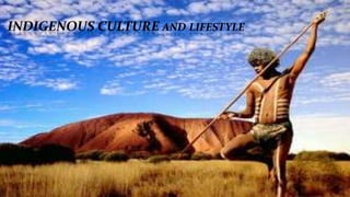INDIGENOUS CULTURE AND LIFESTYLE
 