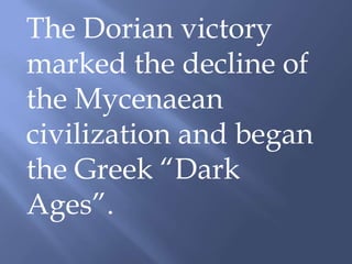 The Dorian victory
marked the decline of
the Mycenaean
civilization and began
the Greek “Dark
Ages”.
 