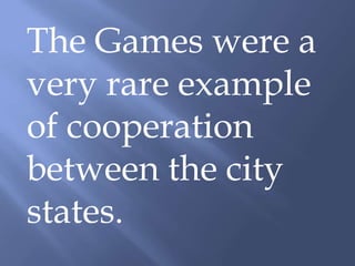 The Games were a
very rare example
of cooperation
between the city
states.
 