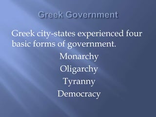Greek city-states experienced four
basic forms of government.
Monarchy
Oligarchy
Tyranny
Democracy
 