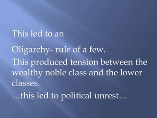 This led to an
Oligarchy- rule of a few.
This produced tension between the
wealthy noble class and the lower
classes.
…this led to political unrest…
 