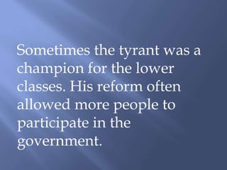 Sometimes the tyrant was a
champion for the lower
classes. His reform often
allowed more people to
participate in the
government.
 