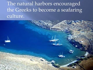The natural harbors encouraged
the Greeks to become a seafaring
culture.
 