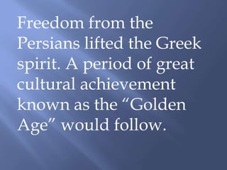 Freedom from the
Persians lifted the Greek
spirit. A period of great
cultural achievement
known as the “Golden
Age” would follow.
 