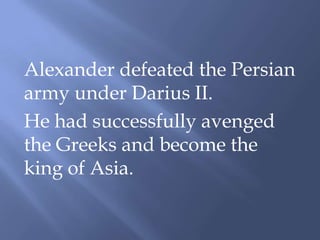 Alexander defeated the Persian
army under Darius II.
He had successfully avenged
the Greeks and become the
king of Asia.
 