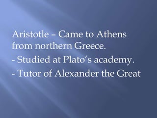 Aristotle – Came to Athens
from northern Greece.
- Studied at Plato’s academy.
- Tutor of Alexander the Great
 