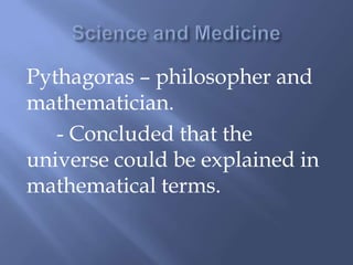Pythagoras – philosopher and
mathematician.
- Concluded that the
universe could be explained in
mathematical terms.
 
