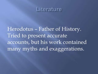 Herodotus – Father of History.
Tried to present accurate
accounts, but his work contained
many myths and exaggerations.
 