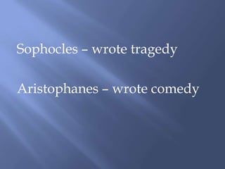 Sophocles – wrote tragedy
Aristophanes – wrote comedy
 