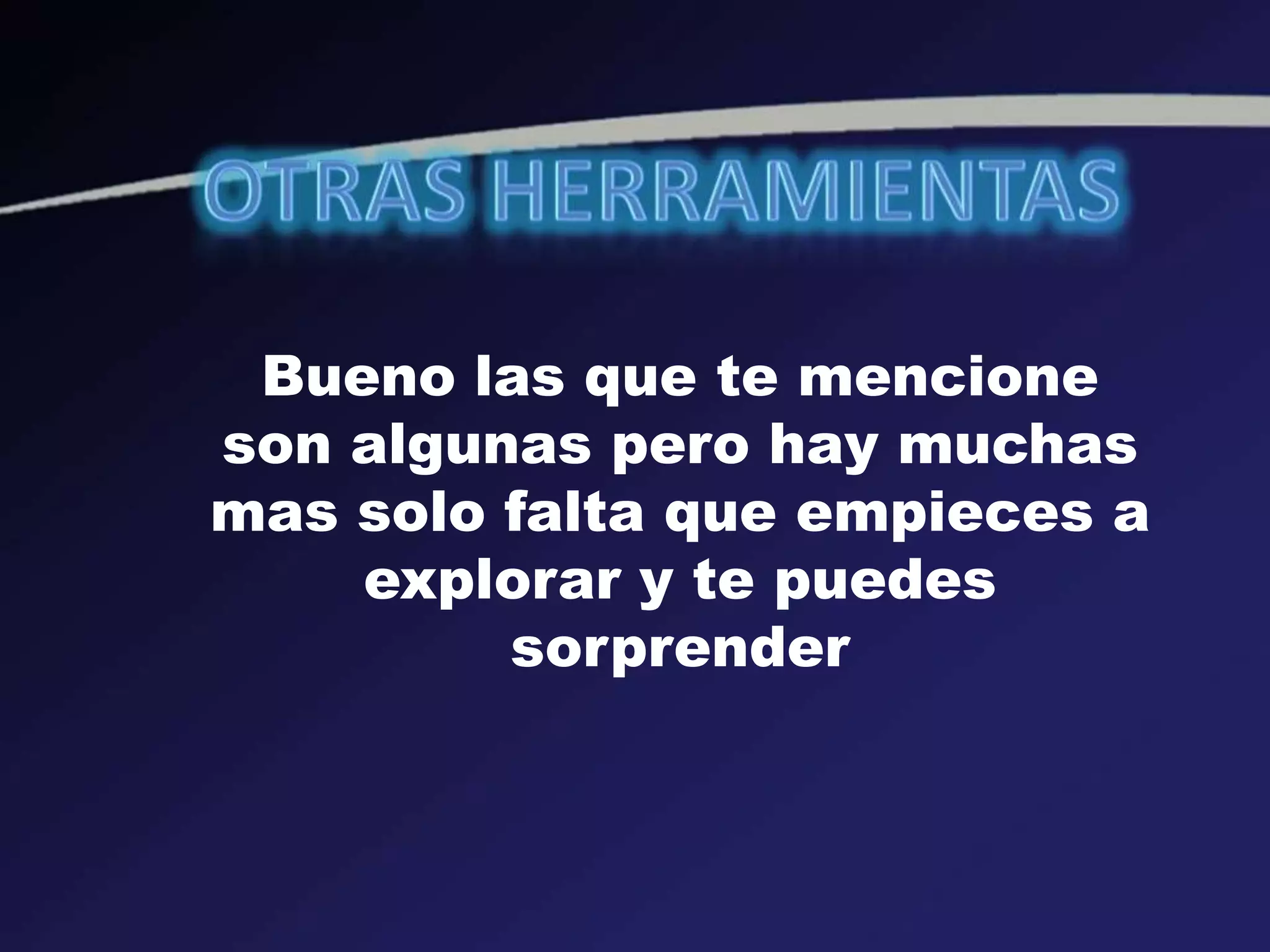 Bueno las que te mencione
son algunas pero hay muchas
mas solo falta que empieces a
explorar y te puedes
sorprender
 