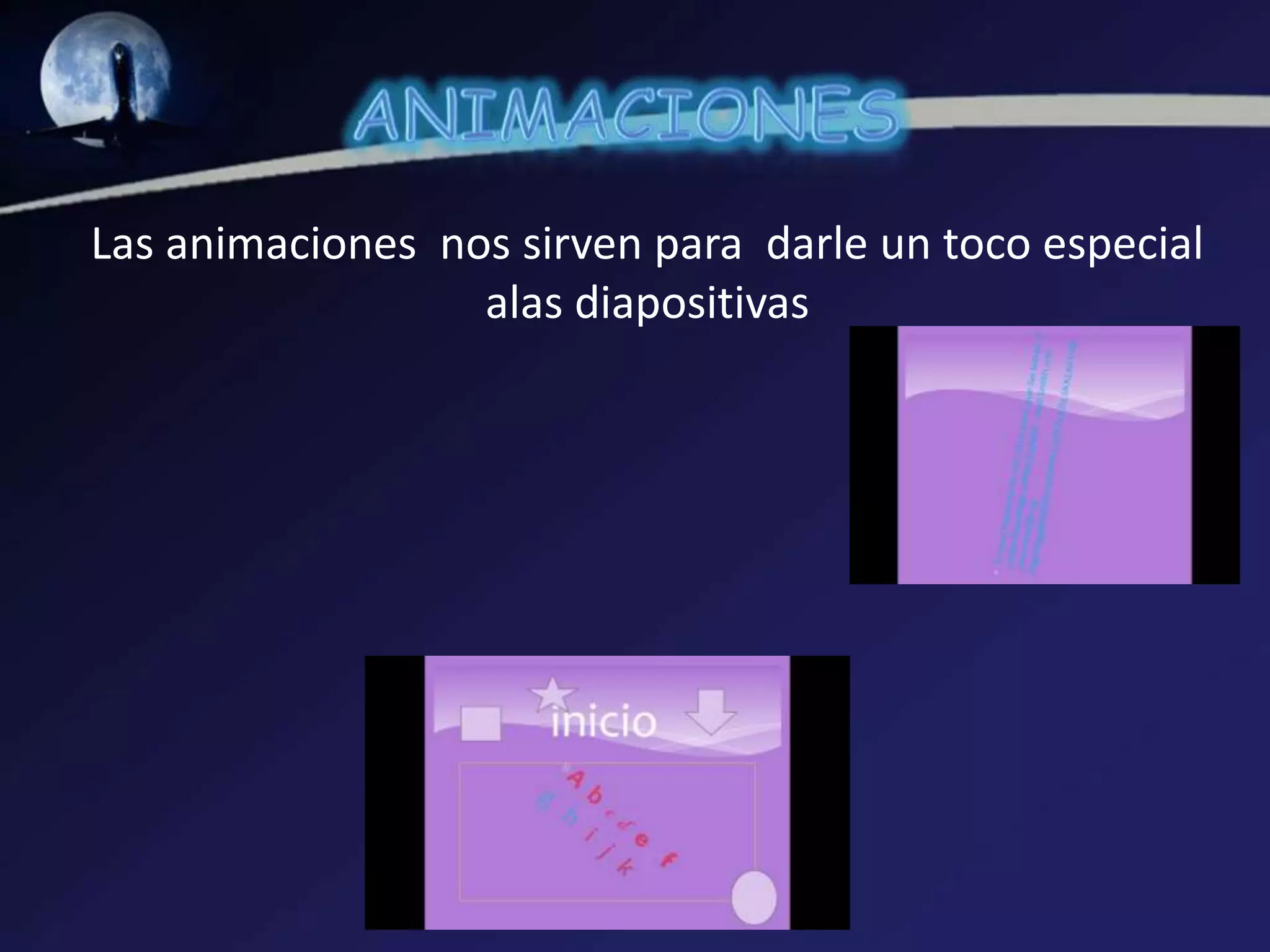 Las animaciones nos sirven para darle un toco especial
alas diapositivas
 