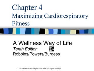 Chapter 4
Maximizing Cardiorespiratory
Fitness
A Wellness Way of Life
Tenth Edition
Robbins/Powers/Burgess
© 2013 McGraw-Hill Higher Education. All rights reserved.
 
