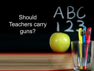 Should
Teachers carry
guns?
 