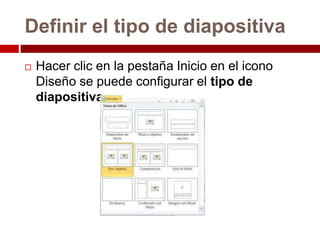 Definir el tipo de diapositiva
 Hacer clic en la pestaña Inicio en el icono
Diseño se puede configurar el tipo de
diapositiva.
 