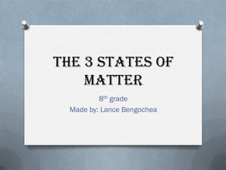 The 3 states of
matter
8th grade
Made by: Lance Bengochea
 