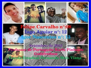 Equipe:
Felipe Carvalho n°:08
Iago Aguiar n°: 12
Igor Nascentes n°: 13
Setembro de 2013
Professor de Português: Karla Pinheiro 
Godtfredsen
Escola Estadual Fernando Melo Viana 
 