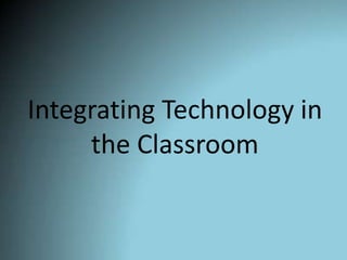 Integrating Technology in
the Classroom
 