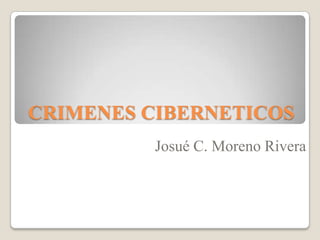 CRIMENES CIBERNETICOS
Josué C. Moreno Rivera

 