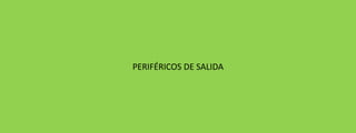 PERIFÉRICOS DE SALIDA

 