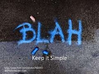 Keep it Simple
http://www.flickr.com/photos/406455
38@N00/4618933560

 